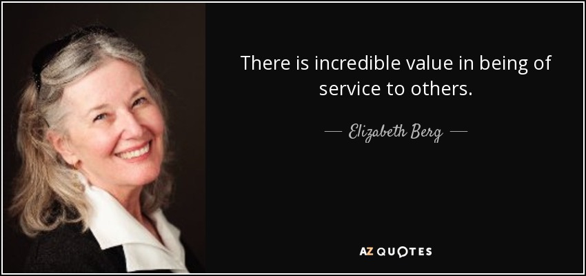 There is incredible value in being of service to others. - Elizabeth Berg