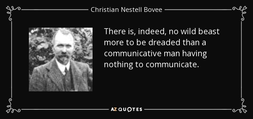 There is, indeed, no wild beast more to be dreaded than a communicative man having nothing to communicate. - Christian Nestell Bovee