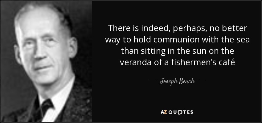 There is indeed, perhaps, no better way to hold communion with the sea than sitting in the sun on the veranda of a fishermen's café - Joseph Beach