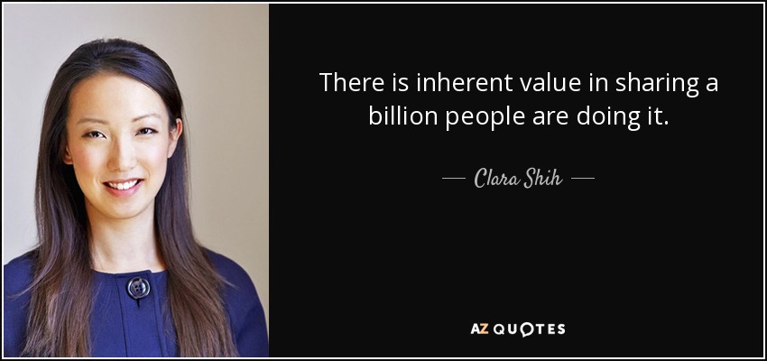 There is inherent value in sharing a billion people are doing it. - Clara Shih