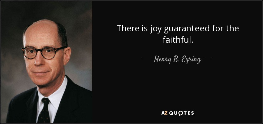 There is joy guaranteed for the faithful. - Henry B. Eyring