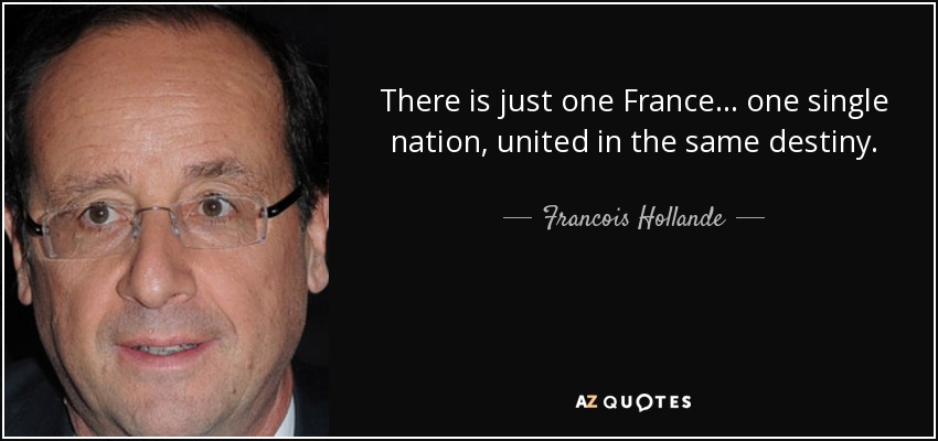 There is just one France... one single nation, united in the same destiny. - Francois Hollande
