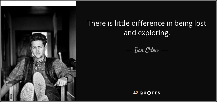 There is little difference in being lost and exploring. - Dan Eldon
