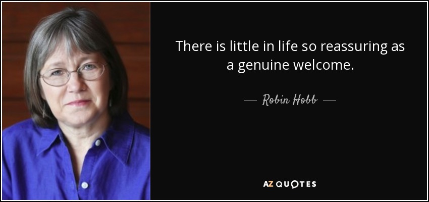 There is little in life so reassuring as a genuine welcome. - Robin Hobb