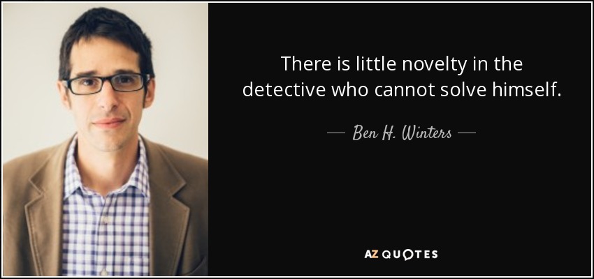 There is little novelty in the detective who cannot solve himself. - Ben H. Winters