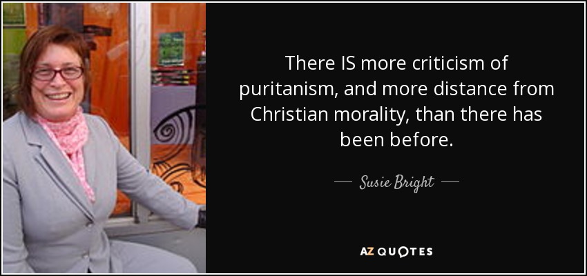 There IS more criticism of puritanism, and more distance from Christian morality, than there has been before. - Susie Bright