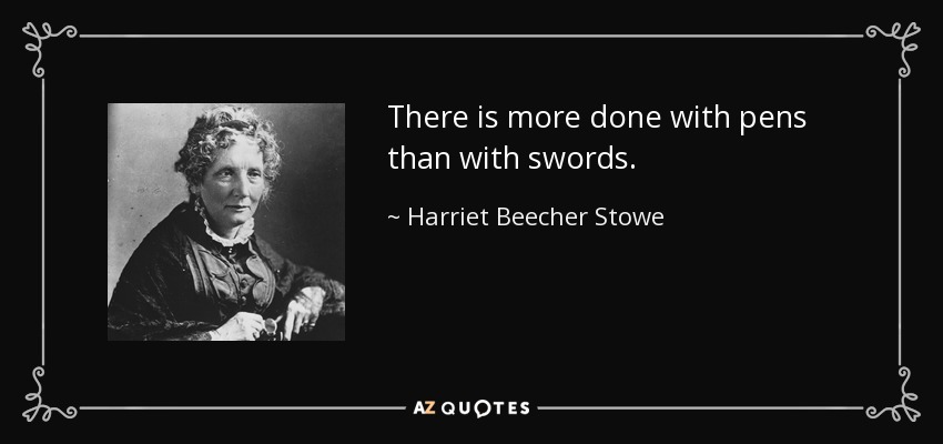 There is more done with pens than with swords. - Harriet Beecher Stowe