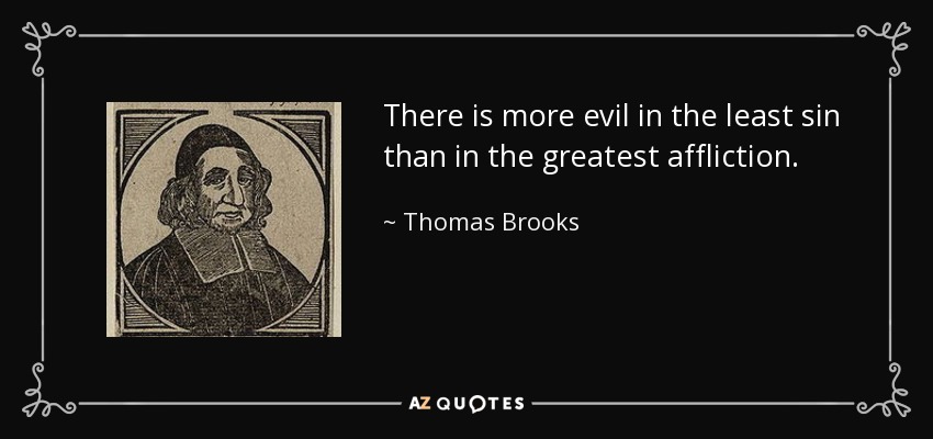 There is more evil in the least sin than in the greatest affliction. - Thomas Brooks