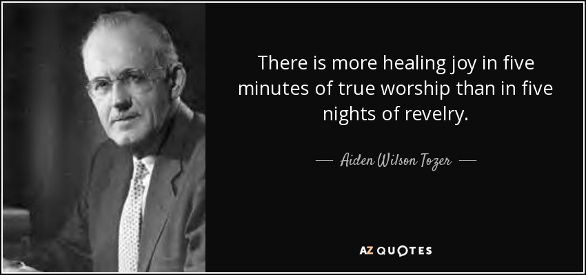 There is more healing joy in five minutes of true worship than in five nights of revelry. - Aiden Wilson Tozer