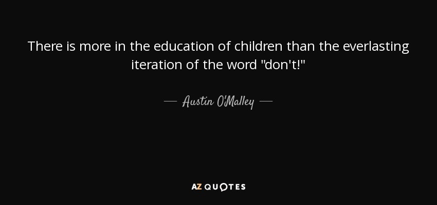 There is more in the education of children than the everlasting iteration of the word 