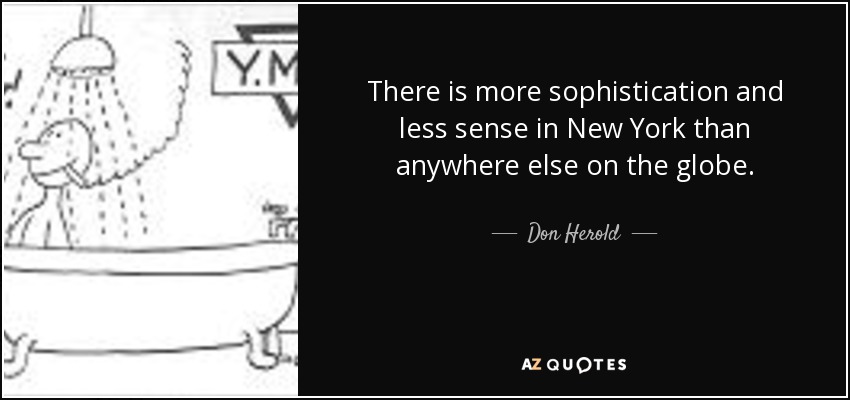 There is more sophistication and less sense in New York than anywhere else on the globe. - Don Herold