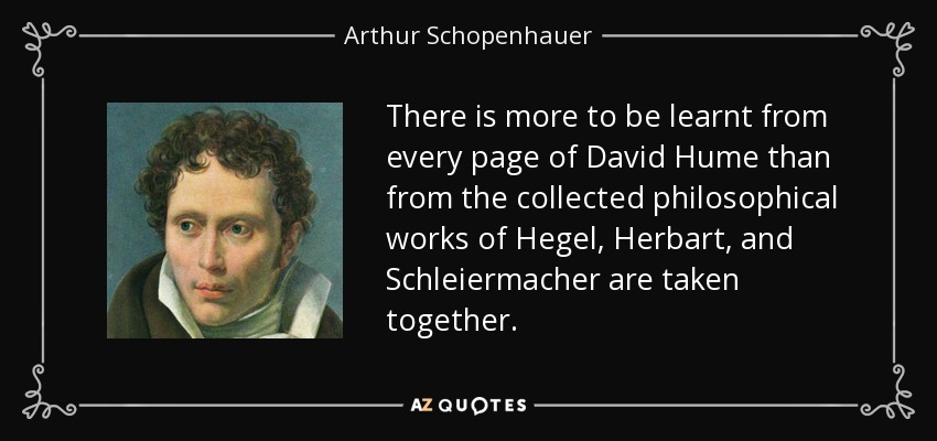 There is more to be learnt from every page of David Hume than from the collected philosophical works of Hegel, Herbart, and Schleiermacher are taken together. - Arthur Schopenhauer