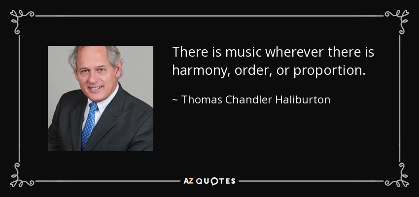 There is music wherever there is harmony, order, or proportion. - Thomas Chandler Haliburton