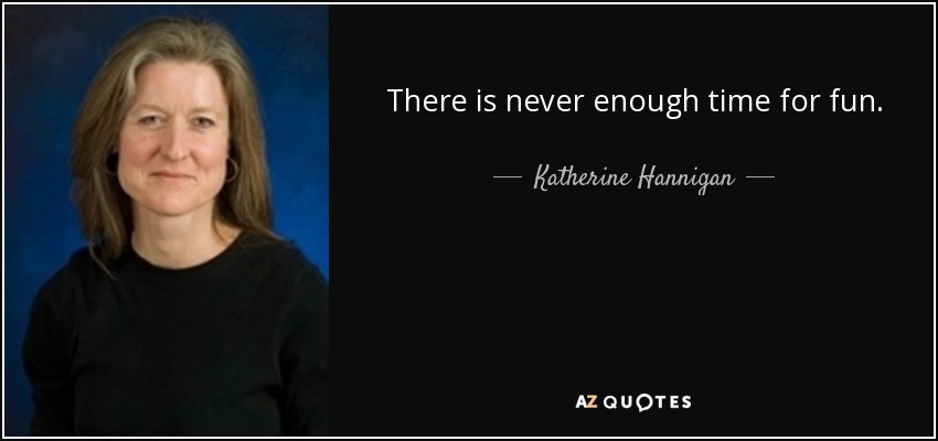 There is never enough time for fun. - Katherine Hannigan