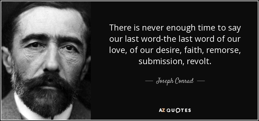 There is never enough time to say our last word-the last word of our love, of our desire, faith, remorse, submission, revolt. - Joseph Conrad