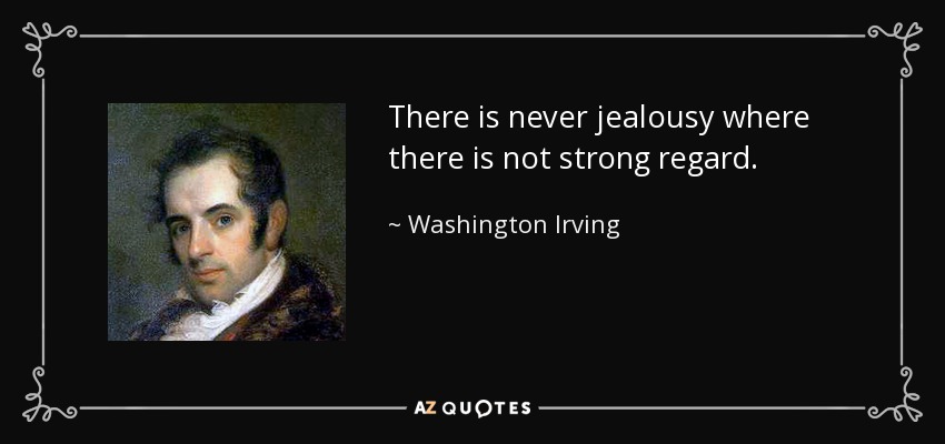 There is never jealousy where there is not strong regard. - Washington Irving