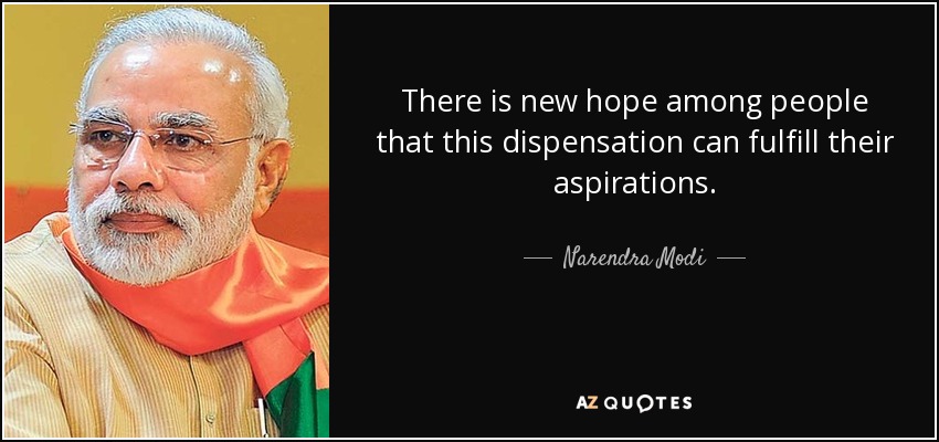 There is new hope among people that this dispensation can fulfill their aspirations. - Narendra Modi