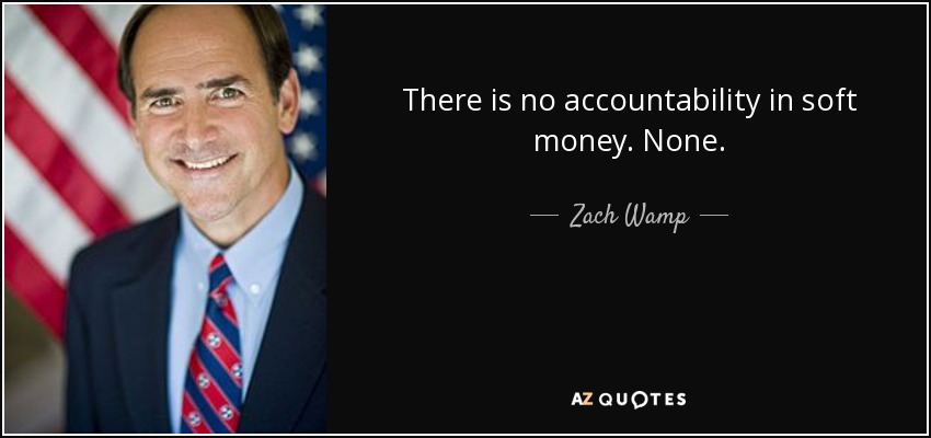 There is no accountability in soft money. None. - Zach Wamp