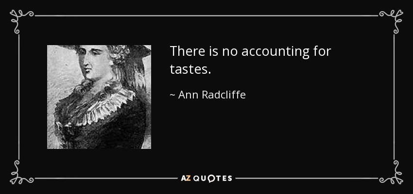 There is no accounting for tastes. - Ann Radcliffe