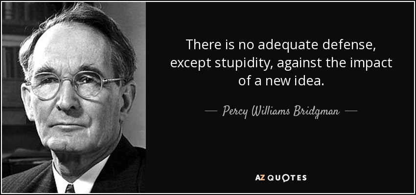 There is no adequate defense, except stupidity, against the impact of a new idea. - Percy Williams Bridgman