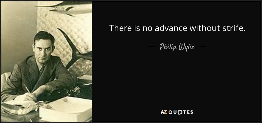 There is no advance without strife. - Philip Wylie