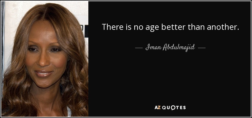 There is no age better than another. - Iman Abdulmajid
