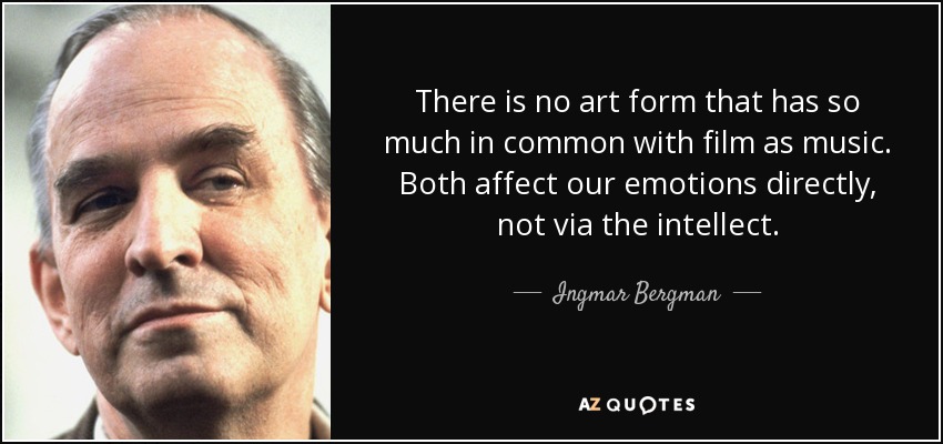 There is no art form that has so much in common with film as music. Both affect our emotions directly, not via the intellect. - Ingmar Bergman