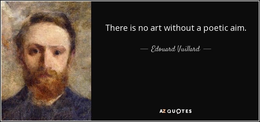 There is no art without a poetic aim. - Edouard Vuillard