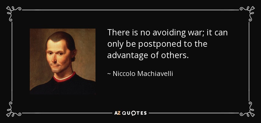 There is no avoiding war; it can only be postponed to the advantage of others. - Niccolo Machiavelli
