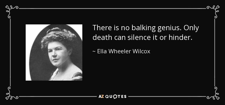 There is no balking genius. Only death can silence it or hinder. - Ella Wheeler Wilcox