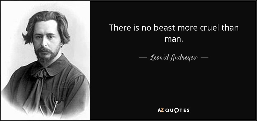 There is no beast more cruel than man. - Leonid Andreyev