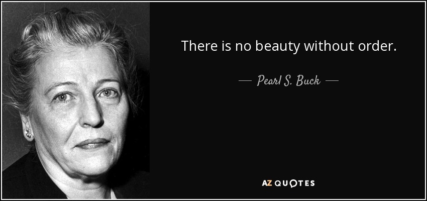 There is no beauty without order. - Pearl S. Buck