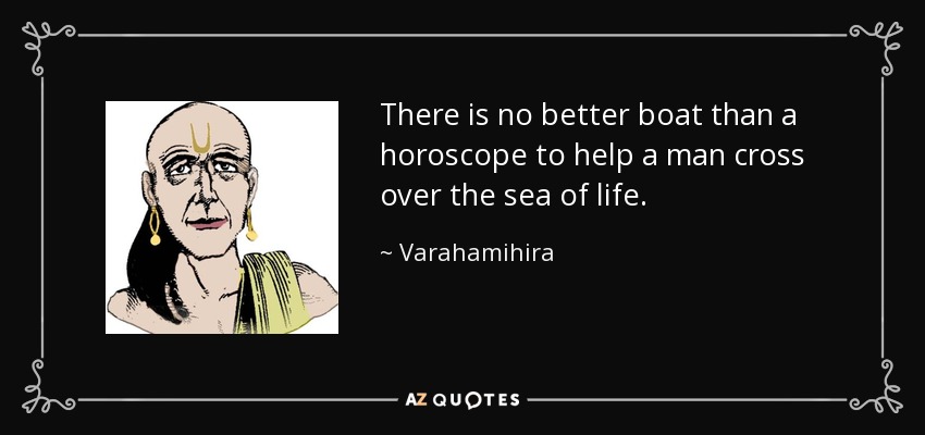 There is no better boat than a horoscope to help a man cross over the sea of life. - Varahamihira