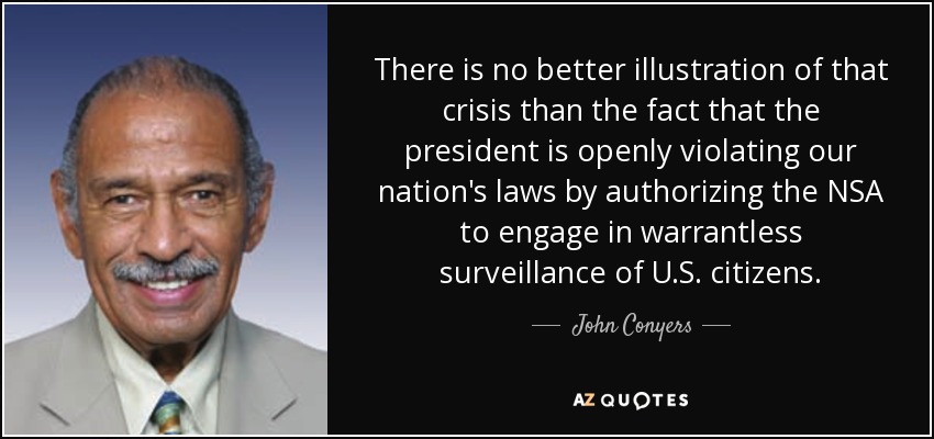 There is no better illustration of that crisis than the fact that the president is openly violating our nation's laws by authorizing the NSA to engage in warrantless surveillance of U.S. citizens. - John Conyers