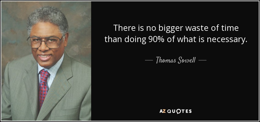 There is no bigger waste of time than doing 90% of what is necessary. - Thomas Sowell
