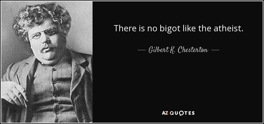 There is no bigot like the atheist. - Gilbert K. Chesterton