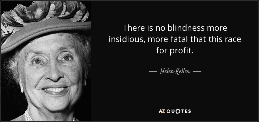 There is no blindness more insidious, more fatal that this race for profit. - Helen Keller