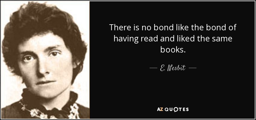 There is no bond like the bond of having read and liked the same books. - E. Nesbit