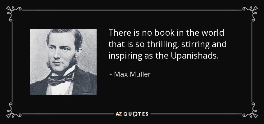 There is no book in the world that is so thrilling, stirring and inspiring as the Upanishads. - Max Muller