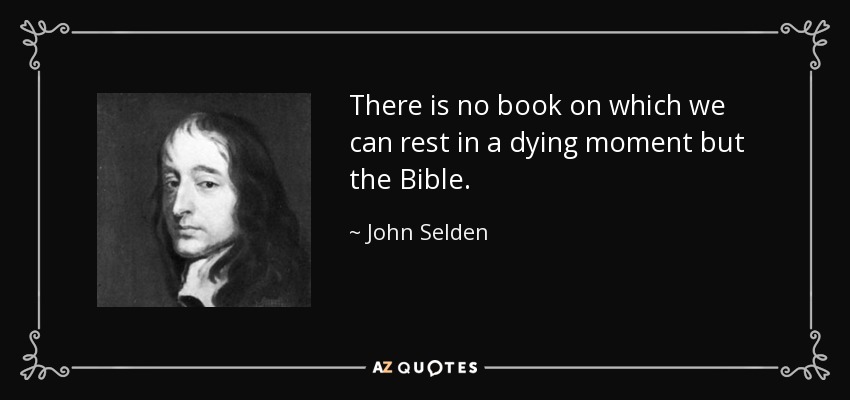 There is no book on which we can rest in a dying moment but the Bible. - John Selden