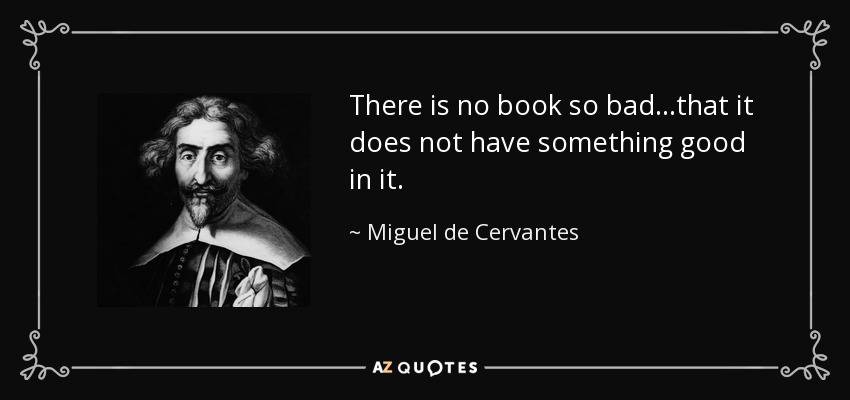 There is no book so bad...that it does not have something good in it. - Miguel de Cervantes