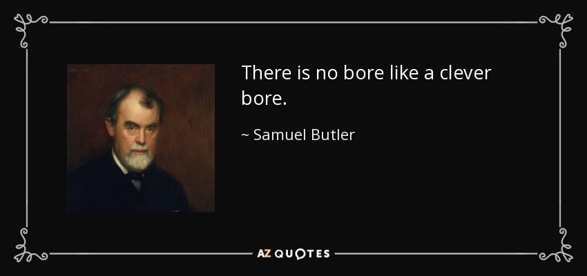 There is no bore like a clever bore. - Samuel Butler