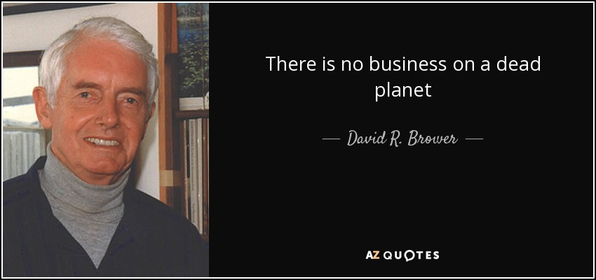 There is no business on a dead planet - David R. Brower