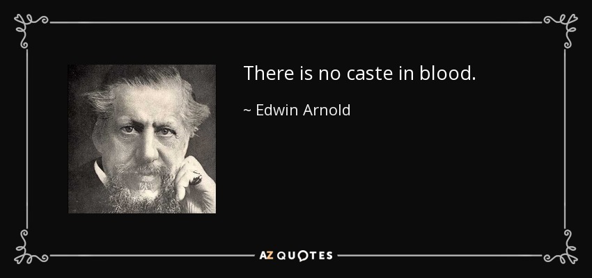 There is no caste in blood. - Edwin Arnold