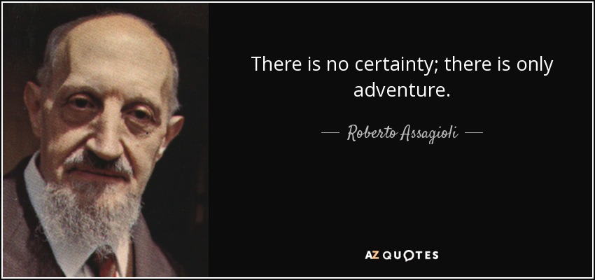 There is no certainty; there is only adventure. - Roberto Assagioli