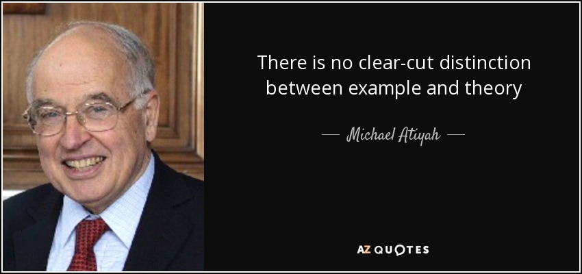 There is no clear-cut distinction between example and theory - Michael Atiyah