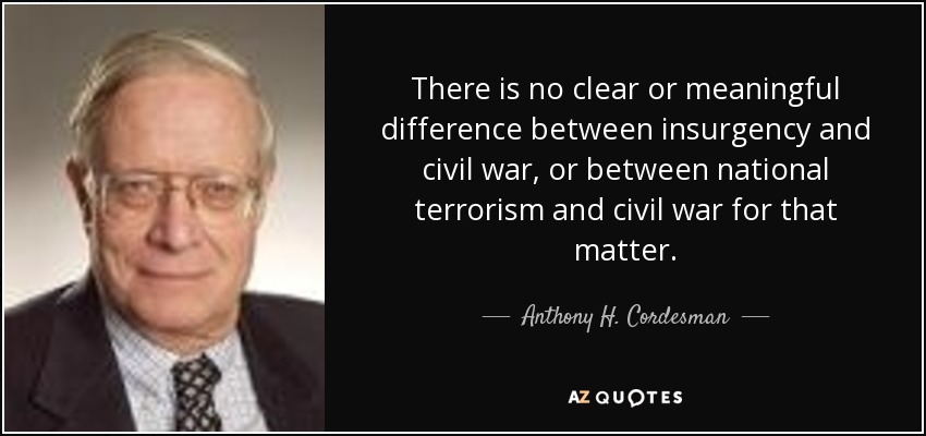 There is no clear or meaningful difference between insurgency and civil war, or between national terrorism and civil war for that matter. - Anthony H. Cordesman