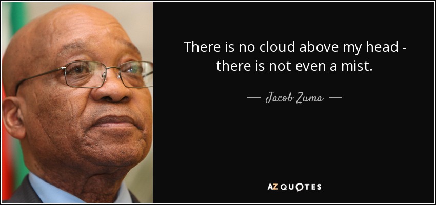 There is no cloud above my head - there is not even a mist. - Jacob Zuma