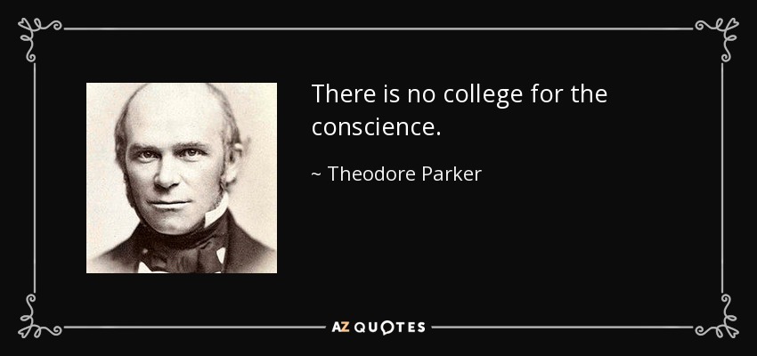 There is no college for the conscience. - Theodore Parker
