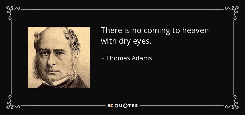 There is no coming to heaven with dry eyes. - Thomas Adams